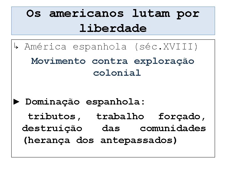 Os americanos lutam por liberdade ↳ América espanhola (séc. XVIII) Movimento contra exploração colonial