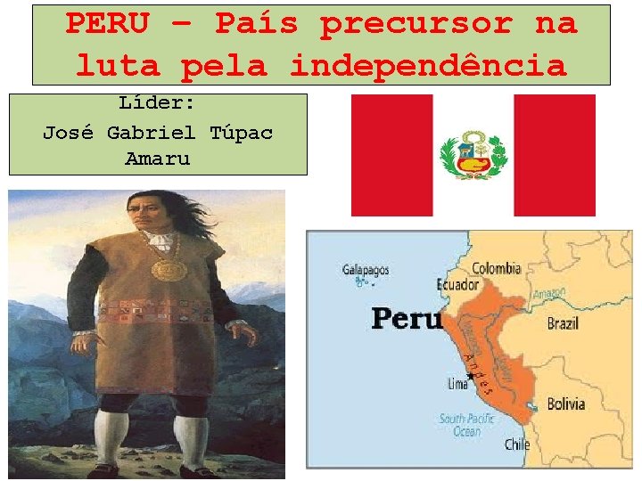 PERU – País precursor na luta pela independência Líder: José Gabriel Túpac Amaru 
