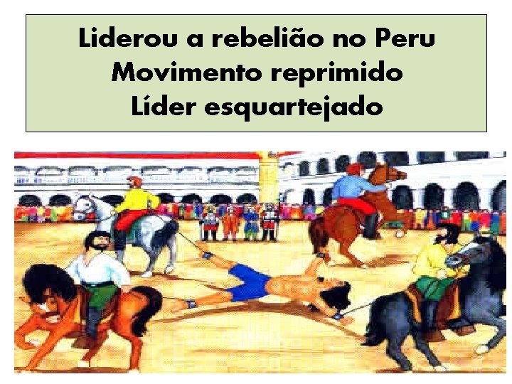 Liderou a rebelião no Peru Movimento reprimido Líder esquartejado 