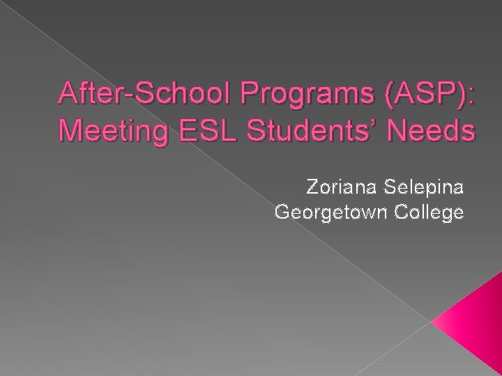 After-School Programs (ASP): Meeting ESL Students’ Needs Zoriana Selepina Georgetown College 