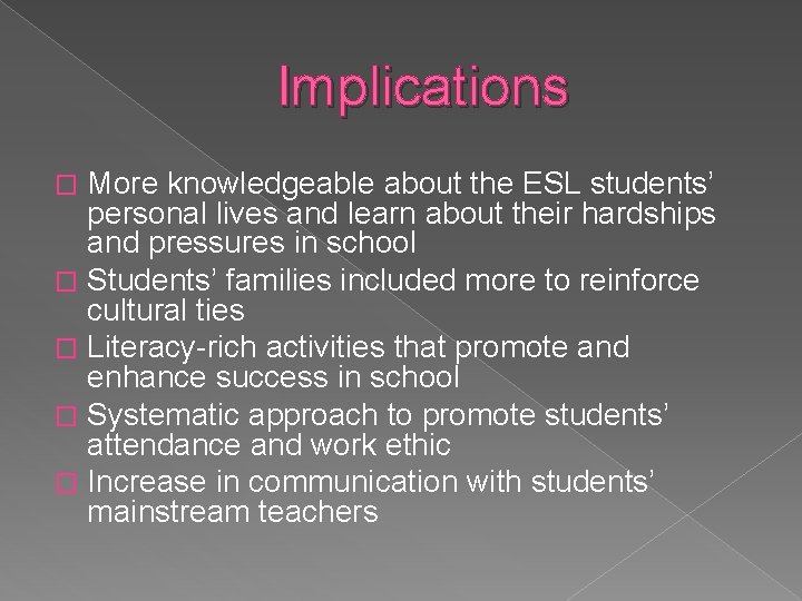 Implications More knowledgeable about the ESL students’ personal lives and learn about their hardships