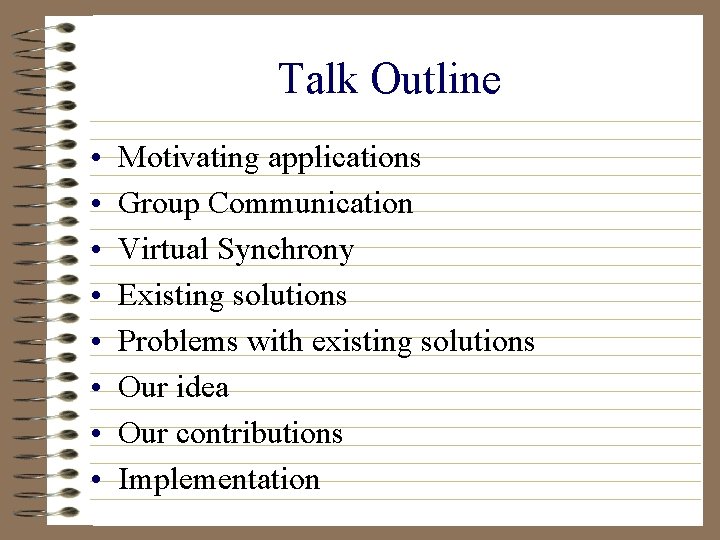 Talk Outline • • Motivating applications Group Communication Virtual Synchrony Existing solutions Problems with