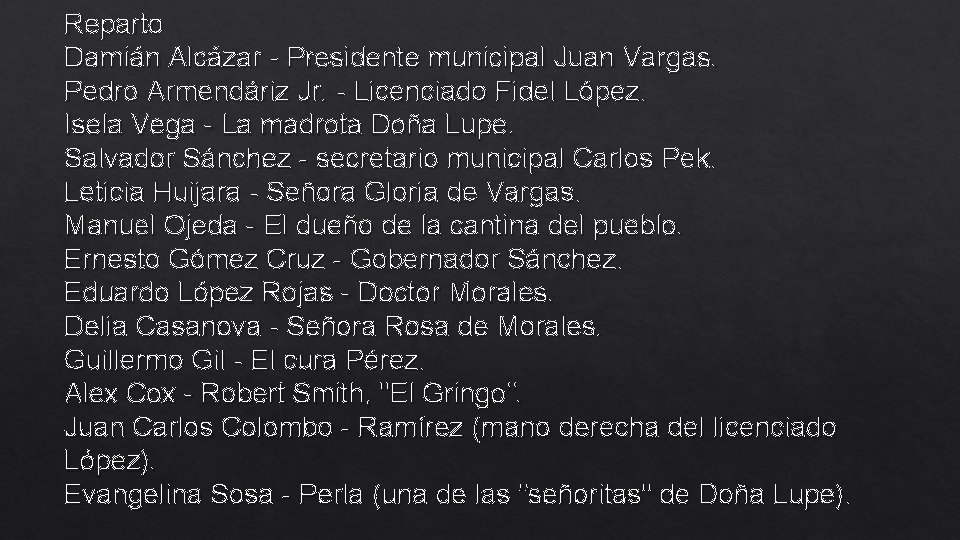 Reparto Damián Alcázar - Presidente municipal Juan Vargas. Pedro Armendáriz Jr. - Licenciado Fidel