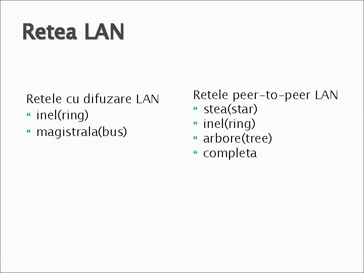 Retea LAN Retele cu difuzare LAN inel(ring) magistrala(bus) Retele peer-to-peer LAN stea(star) inel(ring) arbore(tree)