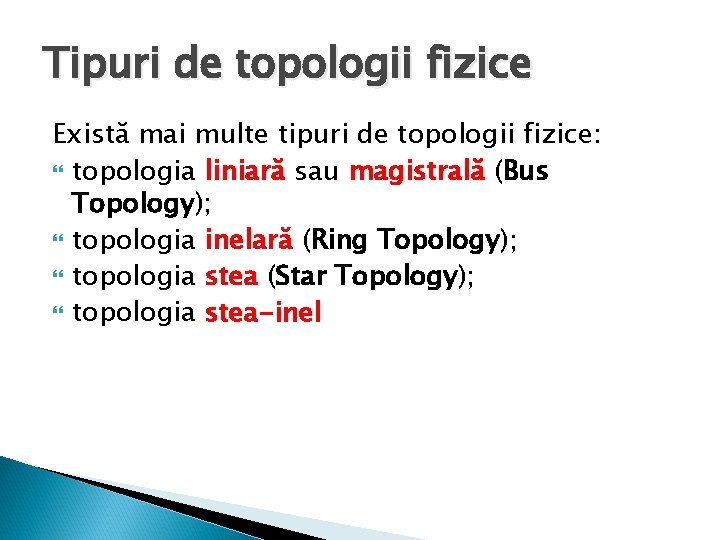 Tipuri de topologii fizice Există mai multe tipuri de topologii fizice: topologia liniară sau