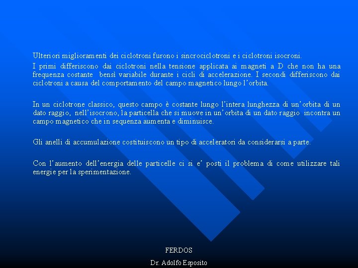 Ulteriori miglioramenti dei ciclotroni furono i sincrociclotroni e i ciclotroni isocroni. I primi differiscono