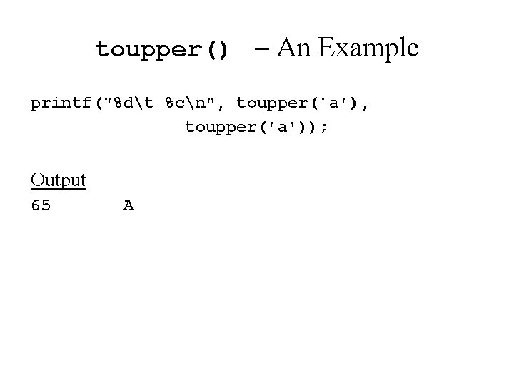 toupper() – An Example printf("%dt %cn", toupper('a')); Output 65 A 