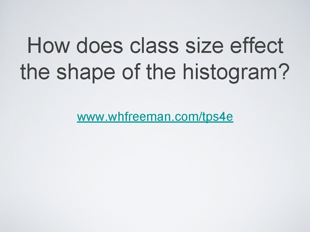 How does class size effect the shape of the histogram? www. whfreeman. com/tps 4