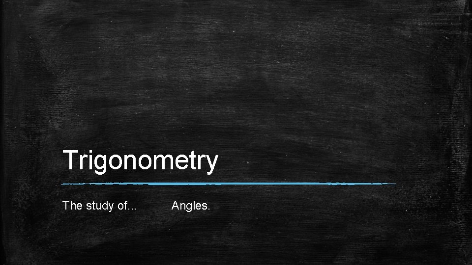 Trigonometry The study of. . . Angles. 