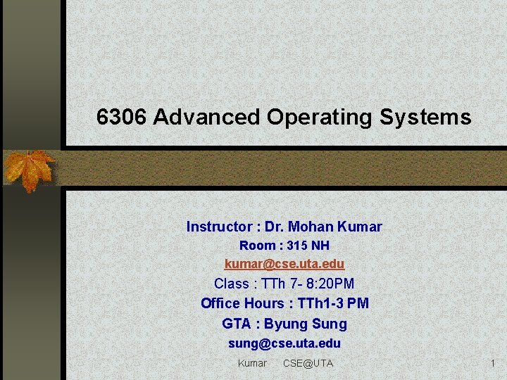 6306 Advanced Operating Systems Instructor : Dr. Mohan Kumar Room : 315 NH kumar@cse.