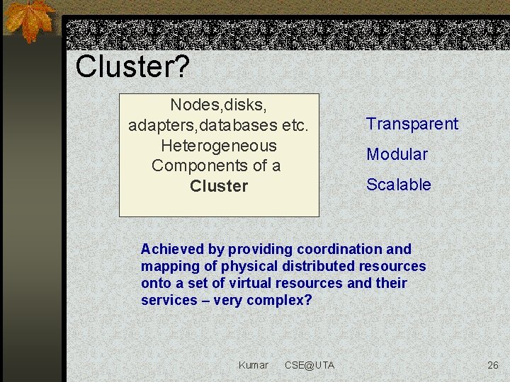 Cluster? Nodes, disks, adapters, databases etc. Heterogeneous Components of a Cluster Transparent Modular Scalable
