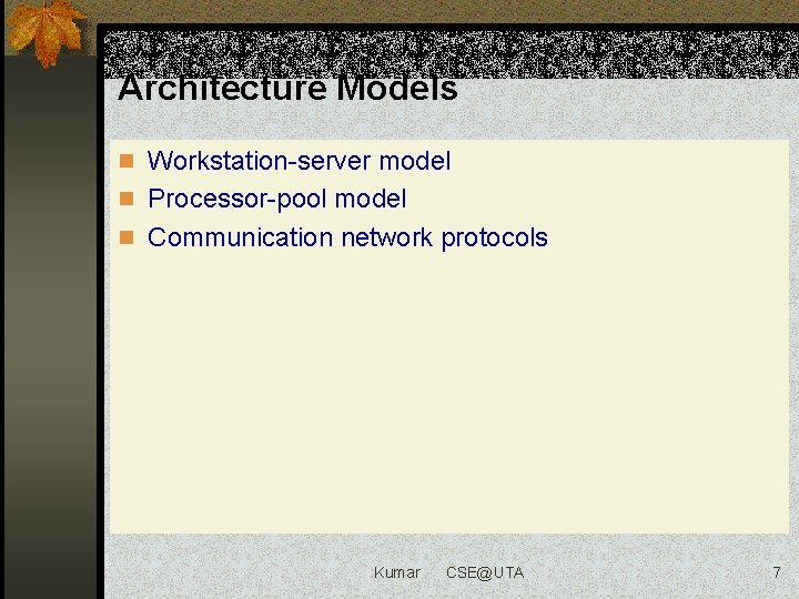 Architecture Models n Workstation-server model n Processor-pool model n Communication network protocols Kumar CSE@UTA