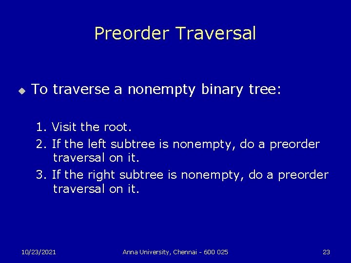 Preorder Traversal u To traverse a nonempty binary tree: 1. Visit the root. 2.