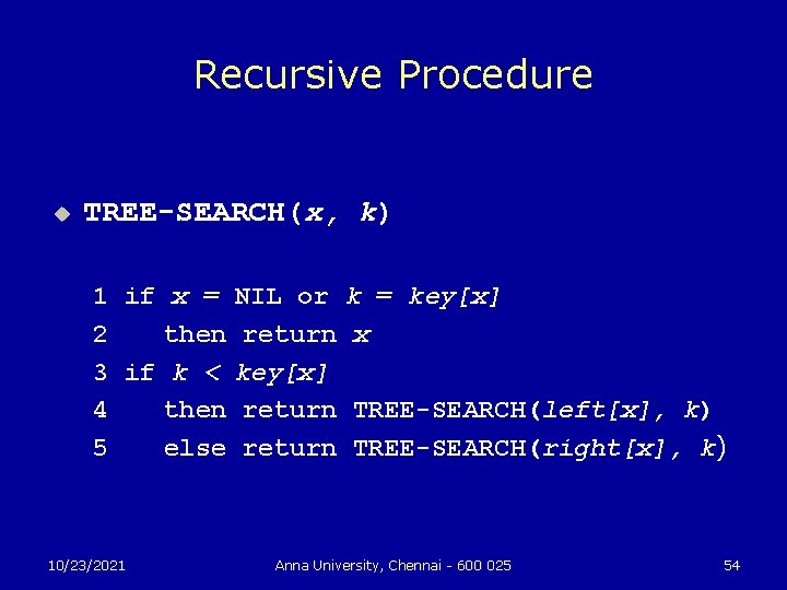 Recursive Procedure u TREE-SEARCH(x, k) 1 if x = NIL or k = key[x]