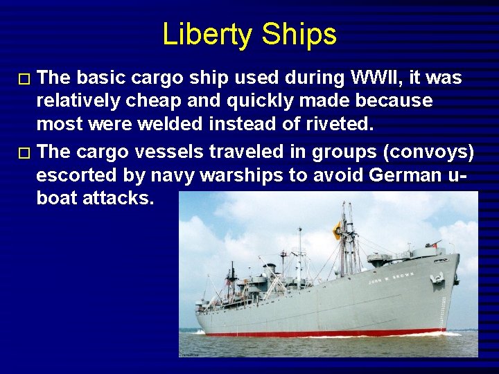 Liberty Ships � The basic cargo ship used during WWII, it was relatively cheap