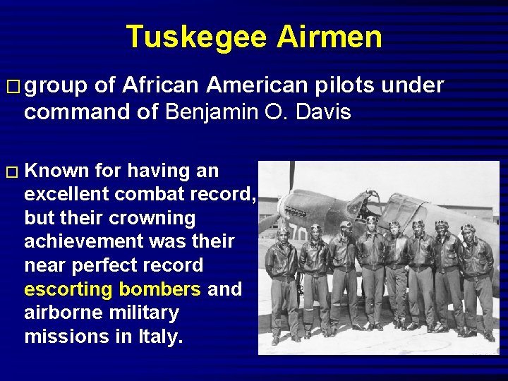 Tuskegee Airmen � group of African American pilots under command of Benjamin O. Davis