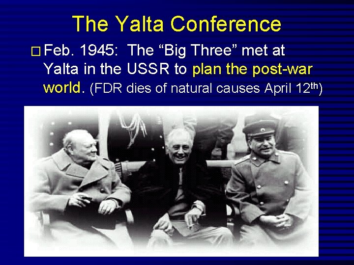 The Yalta Conference � Feb. 1945: The “Big Three” met at Yalta in the