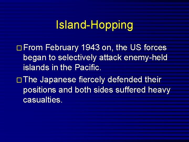 Island-Hopping � From February 1943 on, the US forces began to selectively attack enemy-held