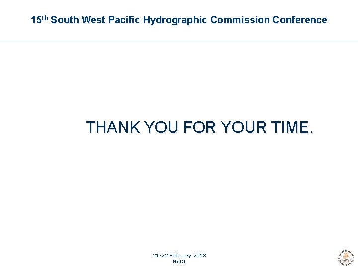 15 th South West Pacific Hydrographic Commission Conference THANK YOU FOR YOUR TIME. 21