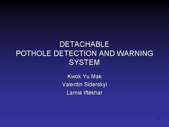 DETACHABLE POTHOLE DETECTION AND WARNING SYSTEM Kwok Yu Mak Valentin Siderskyi Lamia Iftekhar 1