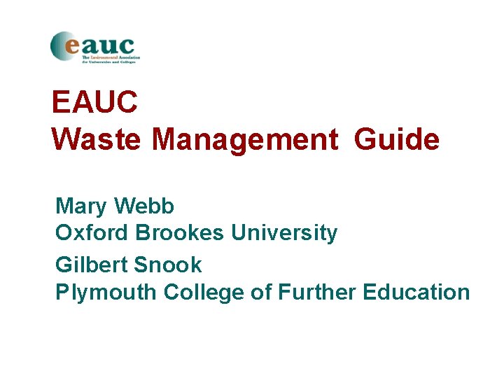 EAUC Waste Management Guide Mary Webb Oxford Brookes University Gilbert Snook Plymouth College of