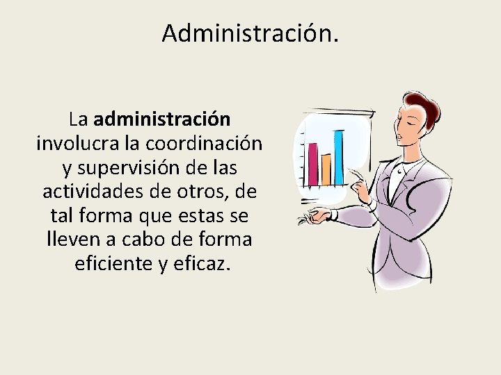 Administración. La administración involucra la coordinación y supervisión de las actividades de otros, de