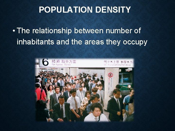 POPULATION DENSITY • The relationship between number of inhabitants and the areas they occupy