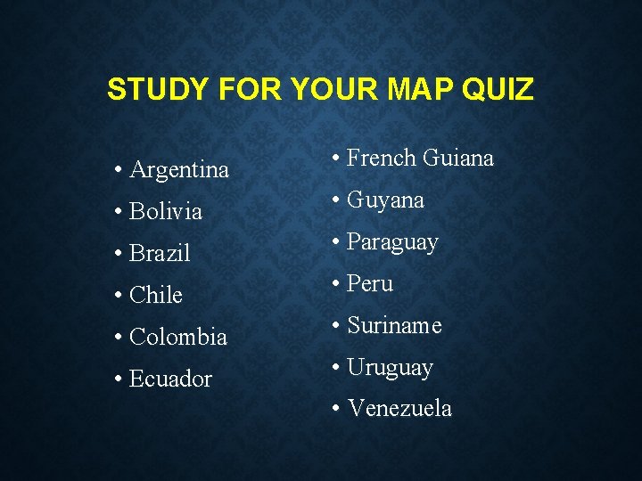 STUDY FOR YOUR MAP QUIZ • Argentina • French Guiana • Bolivia • Guyana