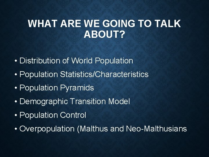 WHAT ARE WE GOING TO TALK ABOUT? • Distribution of World Population • Population