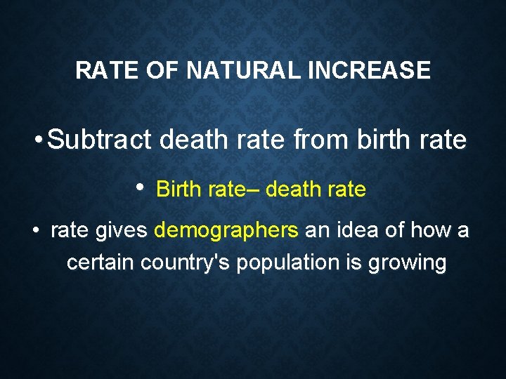 RATE OF NATURAL INCREASE • Subtract death rate from birth rate • Birth rate–
