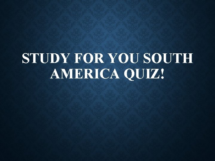STUDY FOR YOU SOUTH AMERICA QUIZ! 