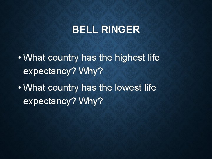BELL RINGER • What country has the highest life expectancy? Why? • What country