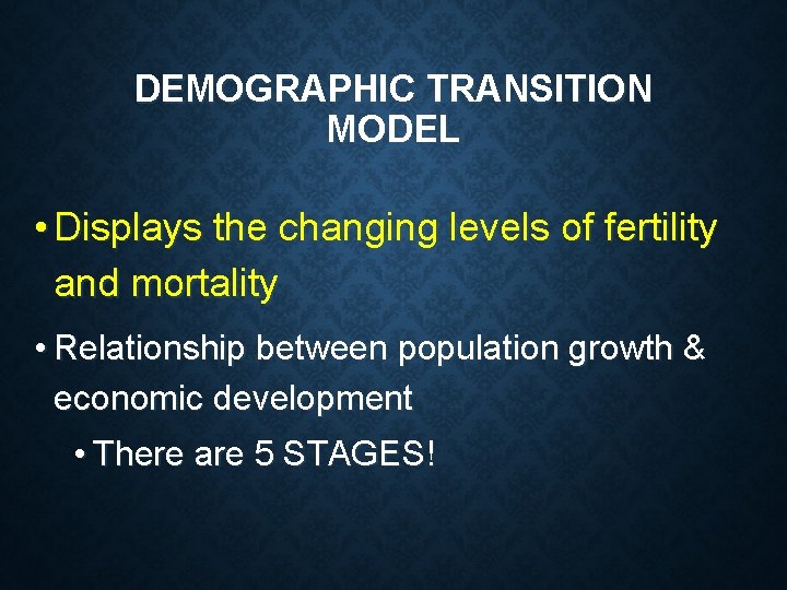 DEMOGRAPHIC TRANSITION MODEL • Displays the changing levels of fertility and mortality • Relationship