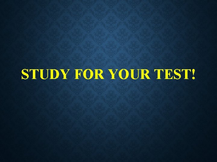 STUDY FOR YOUR TEST! 