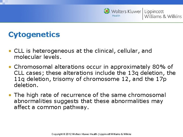 Cytogenetics • CLL is heterogeneous at the clinical, cellular, and molecular levels. • Chromosomal