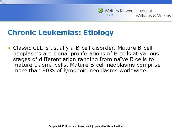 Chronic Leukemias: Etiology • Classic CLL is usually a B-cell disorder. Mature B-cell neoplasms