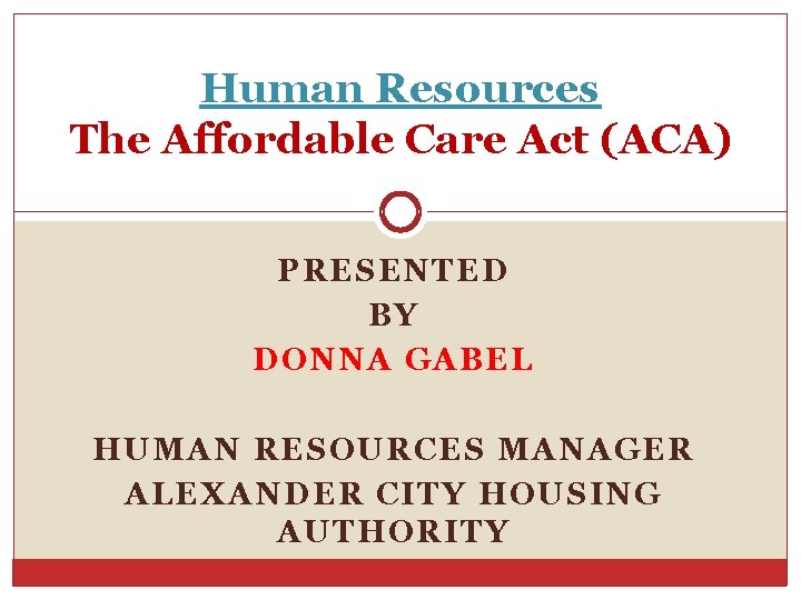 Human Resources The Affordable Care Act (ACA) PRESENTED BY DONNA GABEL HUMAN RESOURCES MANAGER