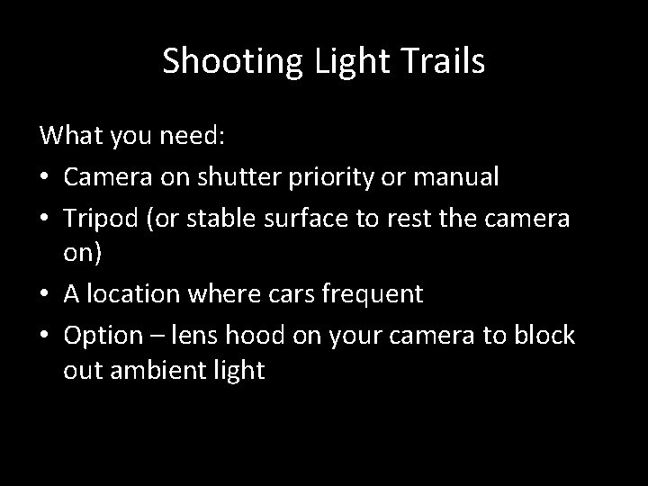 Shooting Light Trails What you need: • Camera on shutter priority or manual •