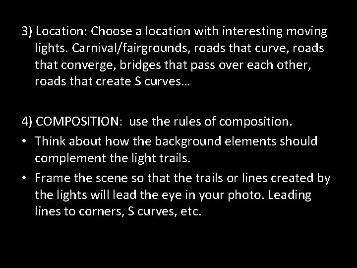 3) Location: Choose a location with interesting moving lights. Carnival/fairgrounds, roads that curve, roads