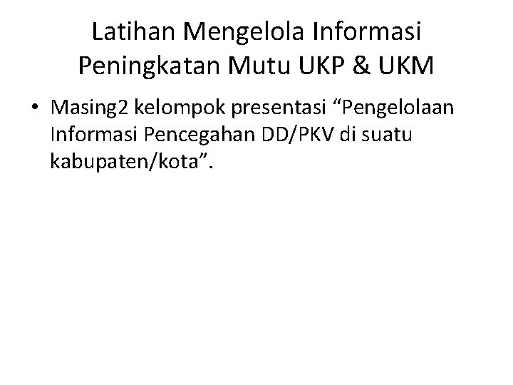 Latihan Mengelola Informasi Peningkatan Mutu UKP & UKM • Masing 2 kelompok presentasi “Pengelolaan