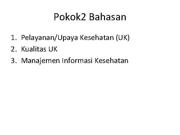 Pokok 2 Bahasan 1. Pelayanan/Upaya Kesehatan (UK) 2. Kualitas UK 3. Manajemen Informasi Kesehatan