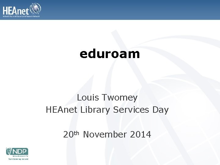 eduroam Louis Twomey HEAnet Library Services Day 20 th November 2014 