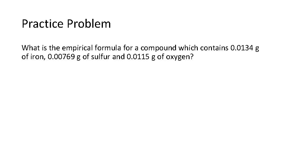 Practice Problem What is the empirical formula for a compound which contains 0. 0134