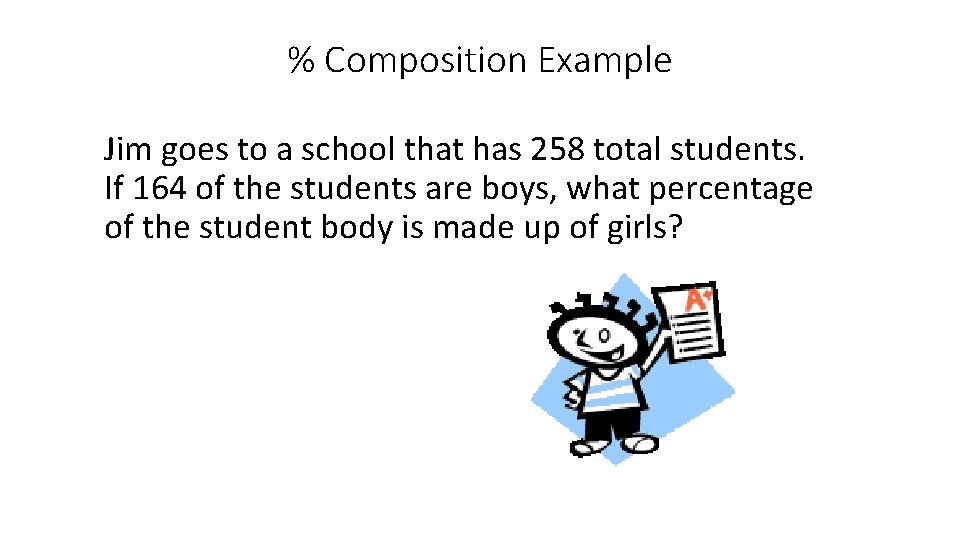 % Composition Example Jim goes to a school that has 258 total students. If