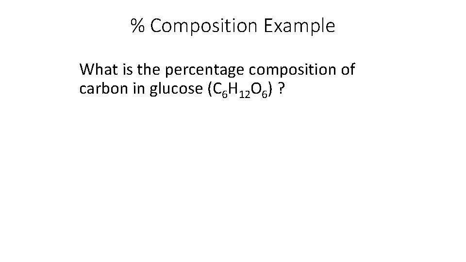 % Composition Example What is the percentage composition of carbon in glucose (C 6