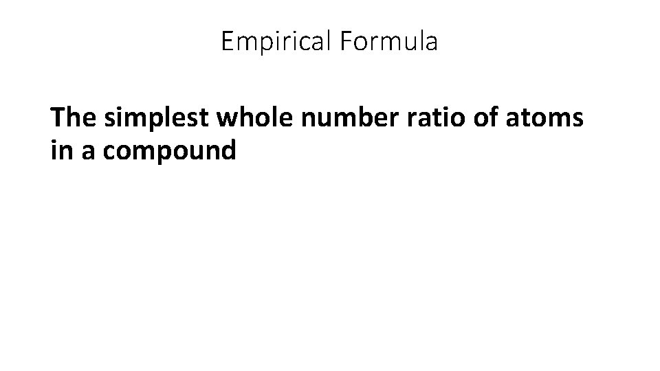 Empirical Formula The simplest whole number ratio of atoms in a compound 
