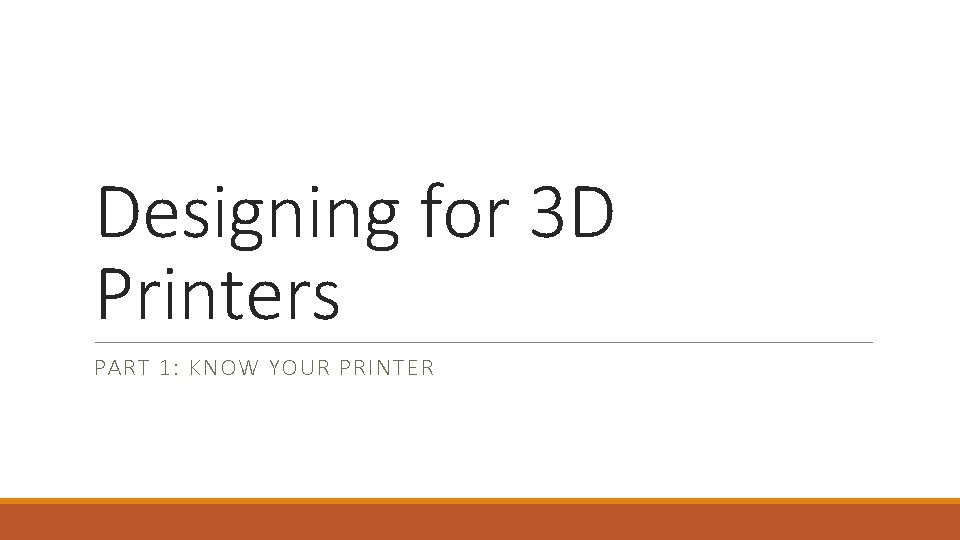 Designing for 3 D Printers PART 1: KNOW YOUR PRINTER Designing for 3 D Printers PART 1: KNOW YOUR PRINTER