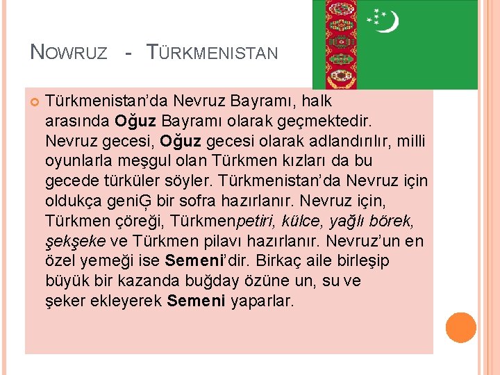 NOWRUZ - TÜRKMENISTAN Türkmenistan’da Nevruz Bayramı, halk arasında Oğuz Bayramı olarak geçmektedir. Nevruz gecesi,