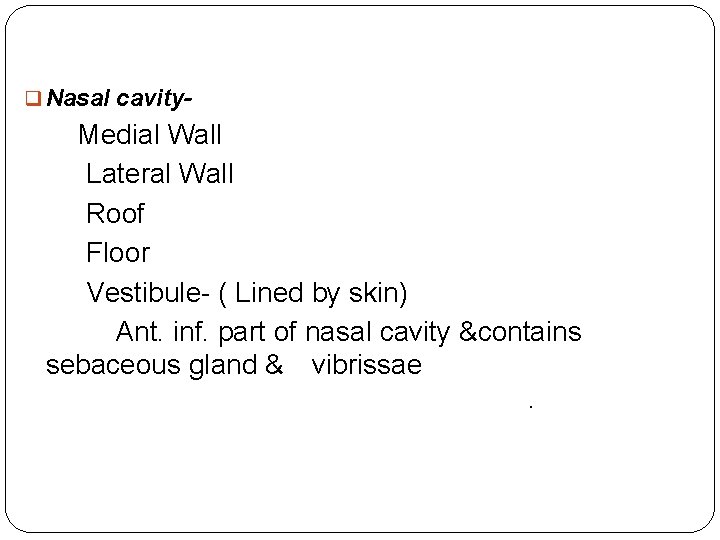 q Nasal cavity- Medial Wall Lateral Wall Roof Floor Vestibule- ( Lined by skin)