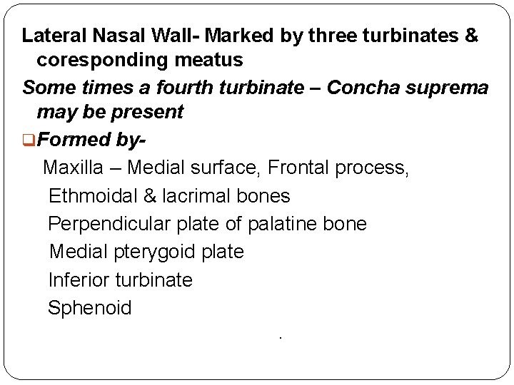 Lateral Nasal Wall- Marked by three turbinates & coresponding meatus Some times a fourth